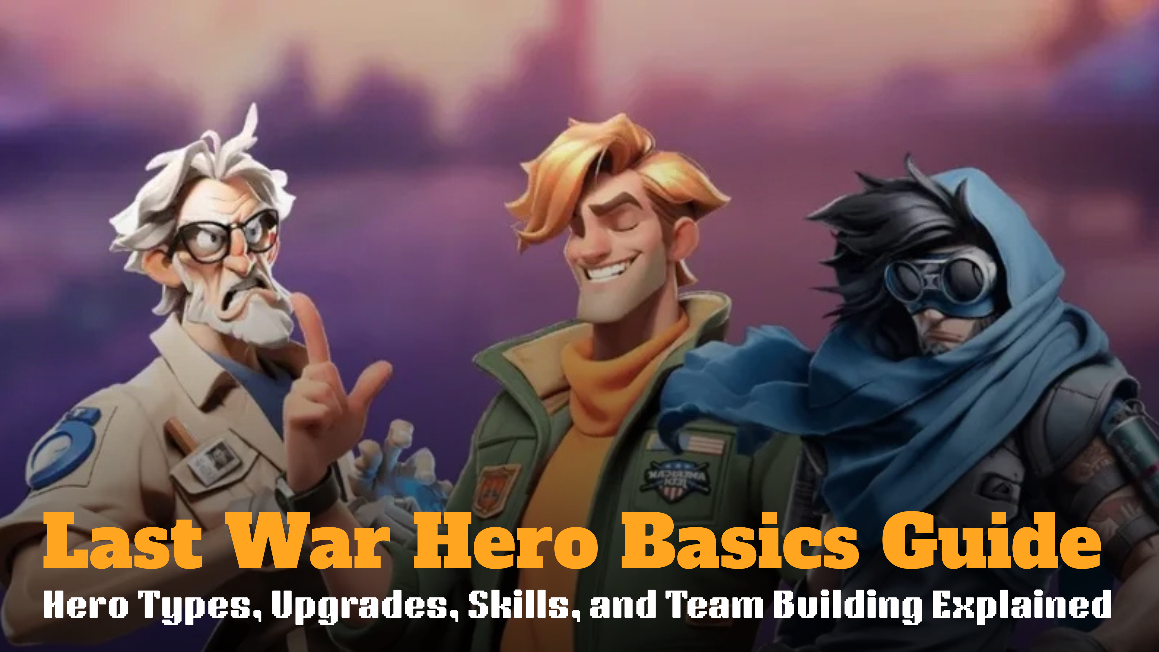 Last War Hero Basics Guide: Hero Types, Upgrades, Skills, and Team Building Explained