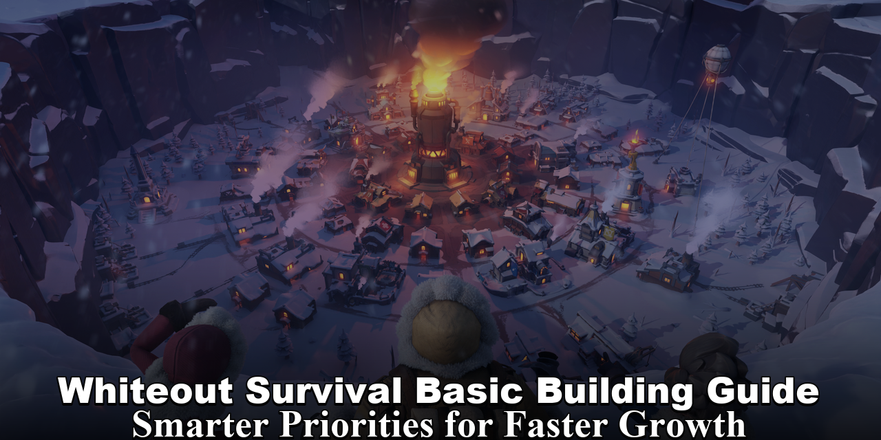 Whiteout Survival Basic Building Guide: Smarter Priorities for Faster Growth