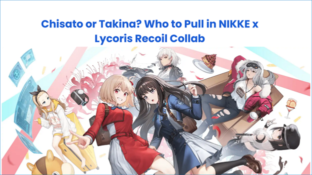 Chisato or Takina? Who to Pull in NIKKE x Lycoris Recoil Collab | Meta Guide