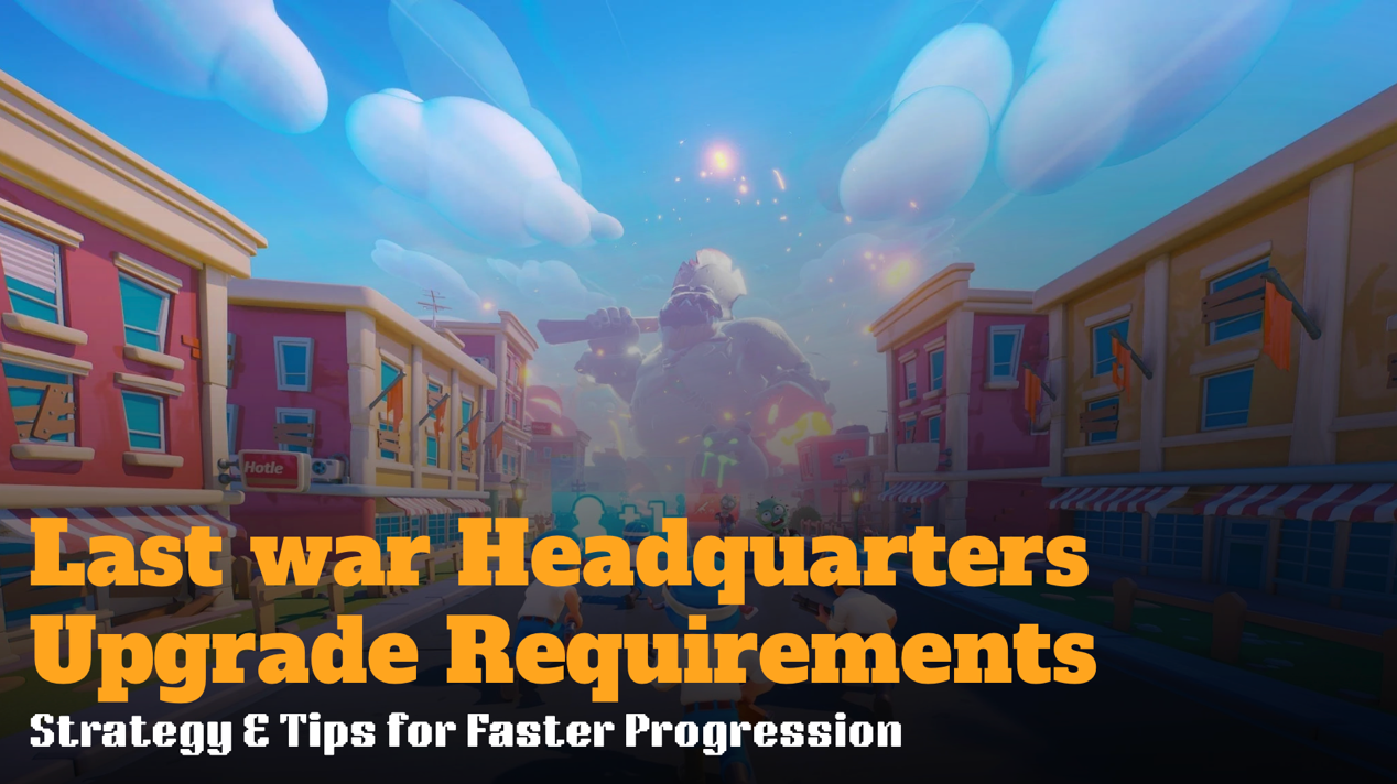 Last War Headquarters Upgrade Requirements: Strategy & Tips for Faster Progression