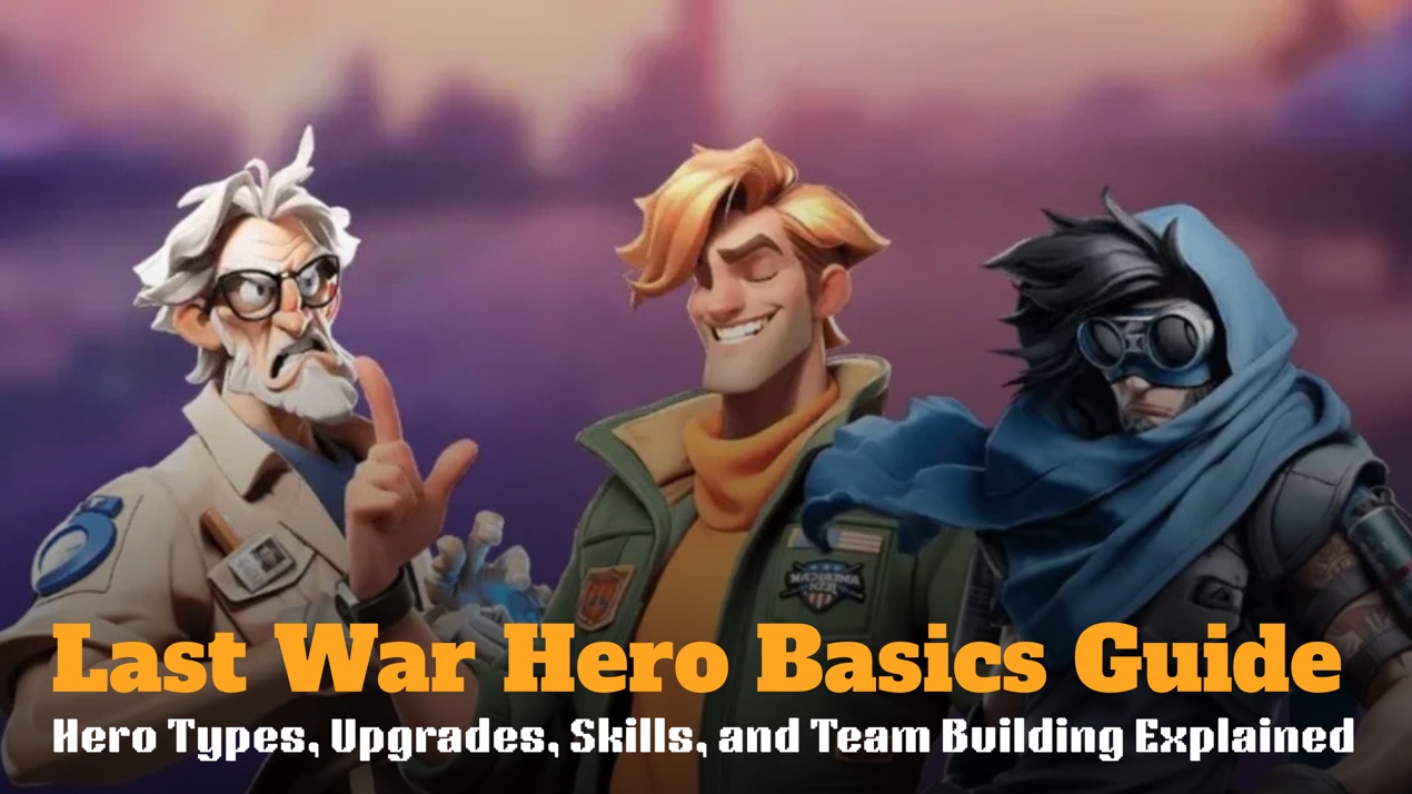 Last War Hero Basics Guide: Hero Types, Upgrades, Skills, and Team Building Explained